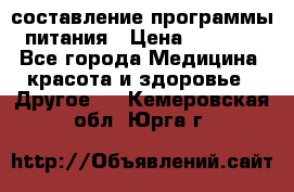 составление программы питания › Цена ­ 2 500 - Все города Медицина, красота и здоровье » Другое   . Кемеровская обл.,Юрга г.